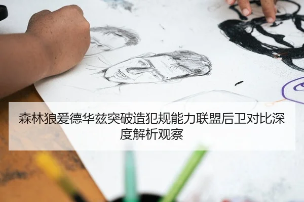 森林狼爱德华兹突破造犯规能力联盟后卫对比深度解析观察