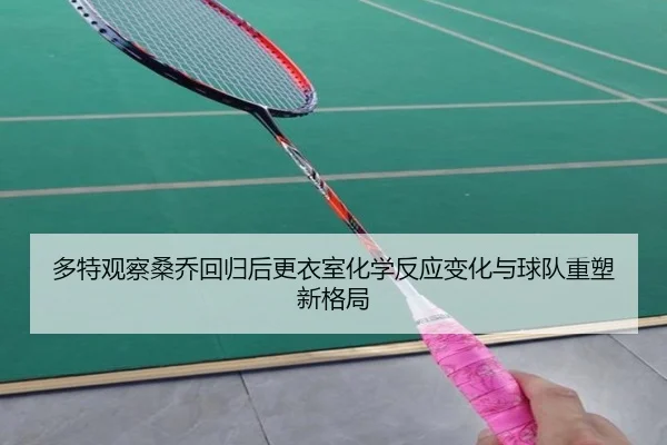 多特观察桑乔回归后更衣室化学反应变化与球队重塑新格局