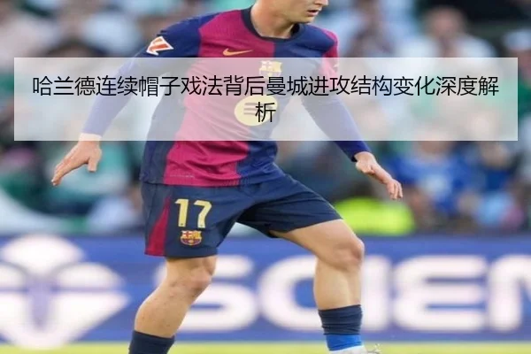 哈兰德连续帽子戏法背后曼城进攻结构变化深度解析