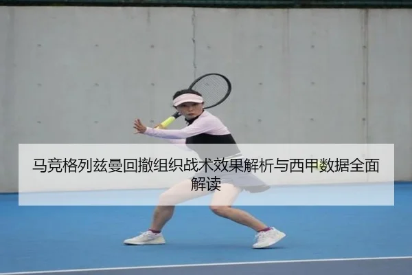 马竞格列兹曼回撤组织战术效果解析与西甲数据全面解读