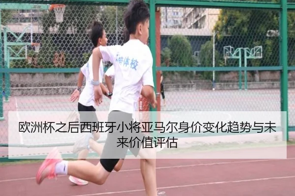 欧洲杯之后西班牙小将亚马尔身价变化趋势与未来价值评估