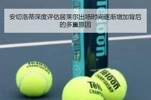 安切洛蒂深度评估居莱尔出场时间逐渐增加背后的多重原因