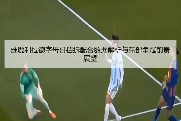 雄鹿利拉德字母哥挡拆配合数据解析与东部争冠前景展望